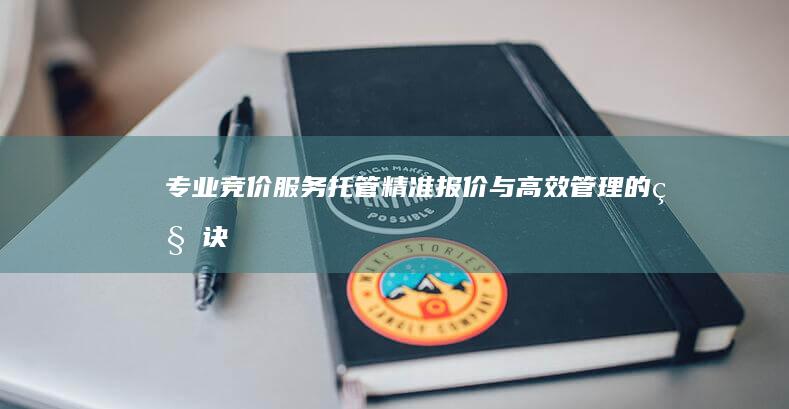 专业竞价服务托管：精准报价与高效管理的秘诀