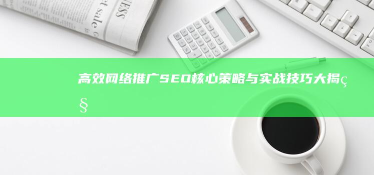 高效网络推广：SEO核心策略与实战技巧大揭秘